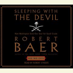 Sleeping With the Devil: How Washington Sold Our Soul For Saudi Crude Audiobook, by Robert Baer