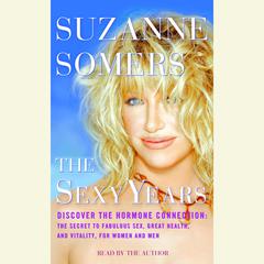 The Sexy Years: Discover the Hormone Connection: The Secret to Fabulous Sex, Great Health, and Vitality, for Women and Men Audiobook, by Suzanne Somers