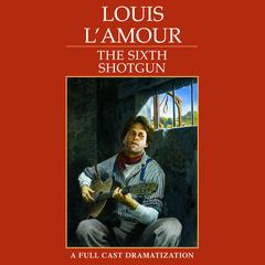 The Sixth Shotgun: A Dramatization Audiobook, by Louis L’Amour