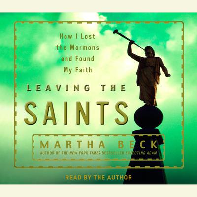 Leaving the Saints: How I Lost the Mormons and Found My Faith Audiobook, by Martha Beck