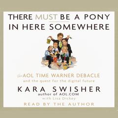 There Must Be a Pony In Here Somewhere: The AOL Time Warner Debacle and the Quest For the Digital Future Audiobook, by Kara Swisher