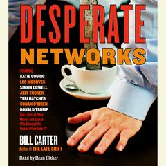 Desperate Networks: Starring Katie Couric Les Moonves Simon Cowell Dan Rather Jeff Zucker Teri Hatcher Conan O'Brian Donald Trump and a Host of Other Movers and Shakers Who... Audiobook, by Bill Carter
