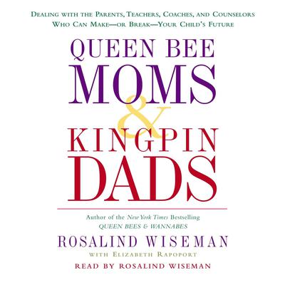 Queen Bee Moms & Kingpin Dads: Dealing with the Parents, Teachers, Coaches, and Counselors Who Can Make--or Break--Your Childs Future Audiobook, by Rosalind Wiseman