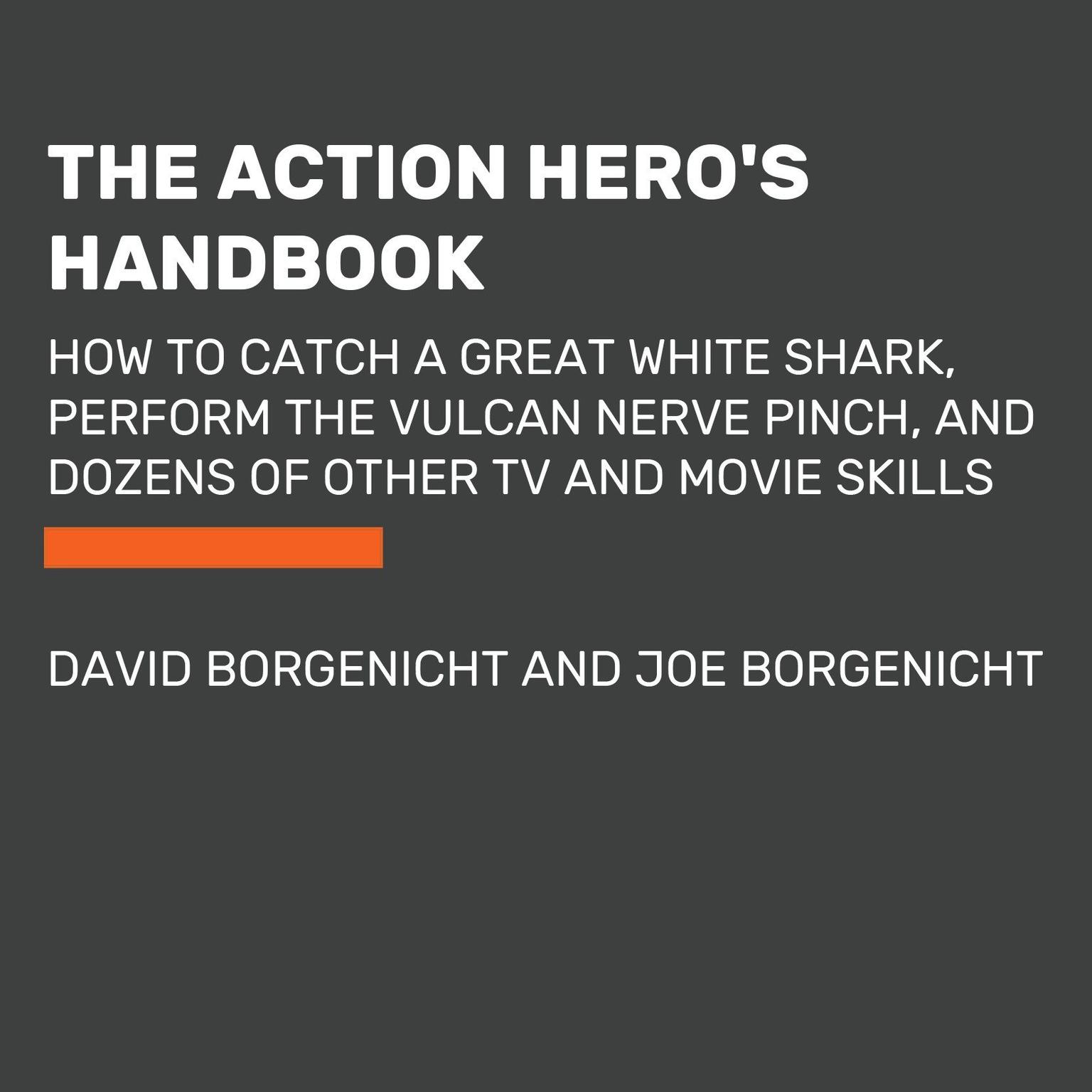 The Action Heros Handbook: How to Catch a Great White Shark, Perform the Vulcan Nerve Pinch, and Dozens of Other TV and Movie Skills Audiobook, by David Borgenicht