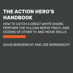 The Action Heros Handbook: How to Catch a Great White Shark, Perform the Vulcan Nerve Pinch, and Dozens of Other TV and Movie Skills Audiobook, by David Borgenicht