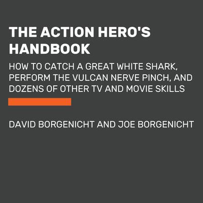 The Action Hero's Handbook: How to Catch a Great White Shark, Perform the Vulcan Nerve Pinch, and Dozens of Other TV and Movie Skills Audiobook, by David Borgenicht