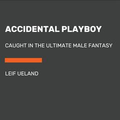 Accidental Playboy: Caught in the Ultimate Male Fantasy Audiobook, by Leif Ueland