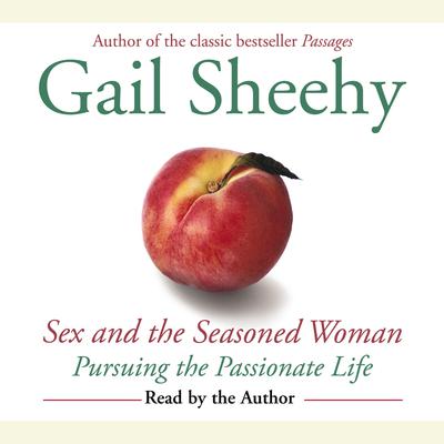 Sex and the Seasoned Woman: Pursuing the Passionate Life Audiobook, by Gail Sheehy