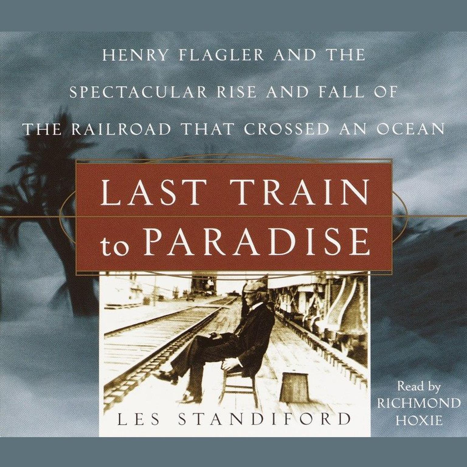 Last Train to Paradise: Henry Flagler and the Spectacular Rise and Fall of the Railroad that Crossed an Ocean Audiobook, by Les Standiford