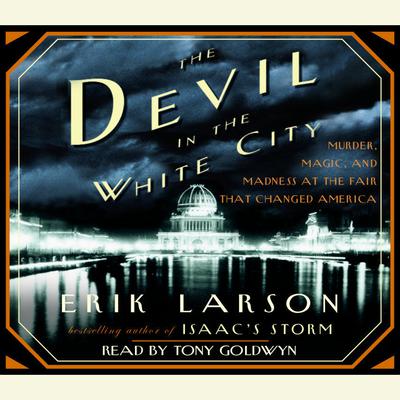 The Devil in the White City: Murder, Magic, and Madness at the Fair That Changed America Audiobook, by Erik Larson