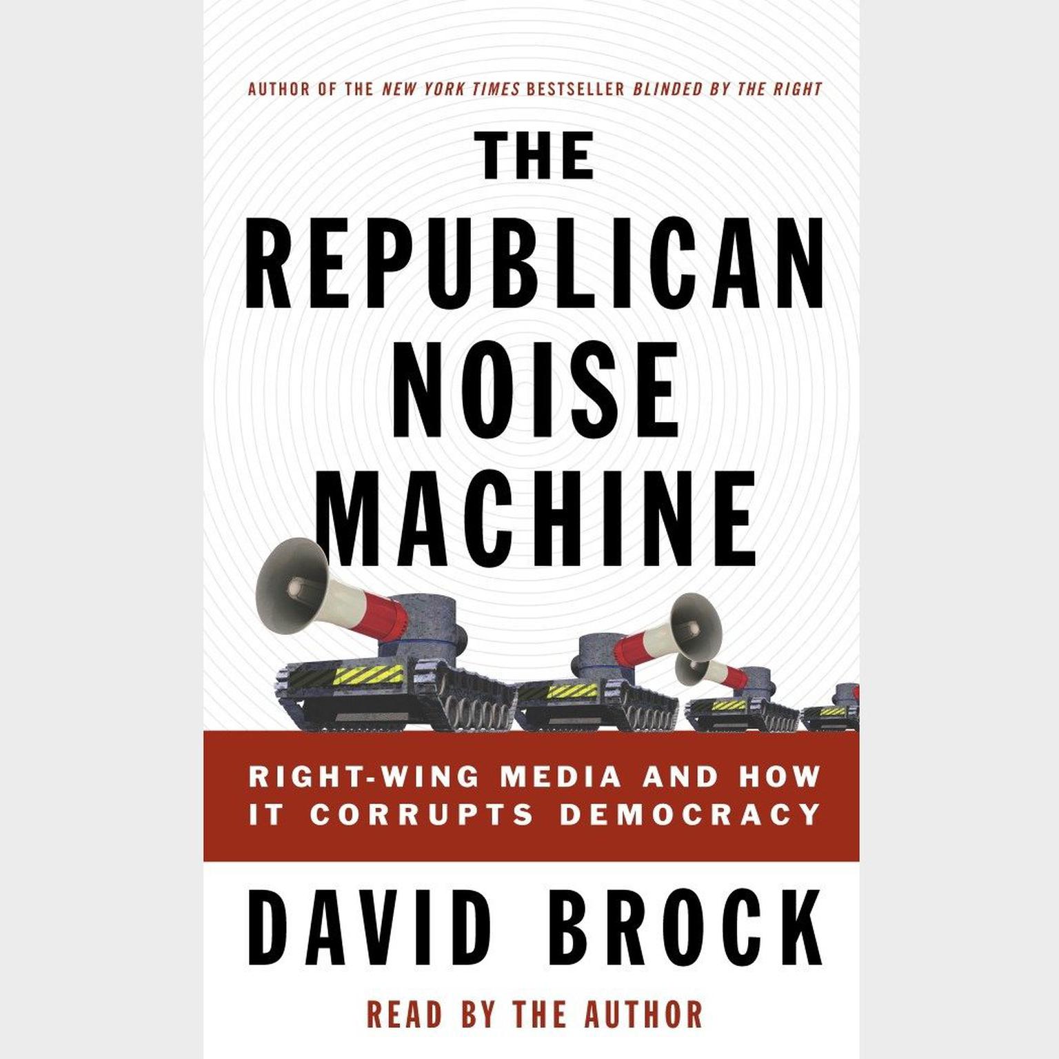 The Republican Noise Machine (Abridged): Right-Wing Media and How It Corrupts Democracy Audiobook, by David Brock