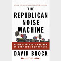 The Republican Noise Machine: Right-Wing Media and How It Corrupts Democracy Audiobook, by David Brock