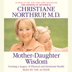 Mother-Daughter Wisdom: Creating a Legacy of Physical and Emotional Health Audiobook, by Christiane Northrup