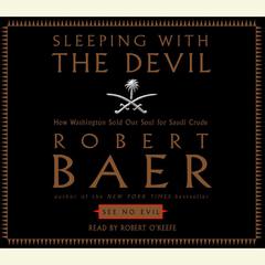 Sleeping with the Devil: How Washington Sold Our Soul For Saudi Crude Audiobook, by Robert Baer