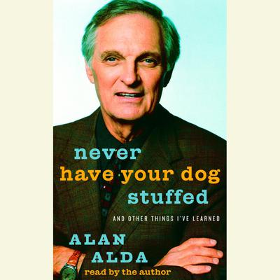 Never Have Your Dog Stuffed: And Other Things Ive Learned Audiobook, by Alan Alda