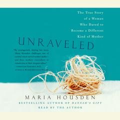 Unraveled: The True Story of a Woman Who Dared to Become a Different Kind of Mother Audiobook, by Maria Housden
