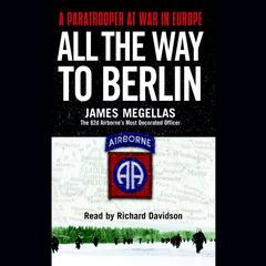 All the Way to Berlin: A Paratrooper at War in Europe Audiobook, by James Megellas