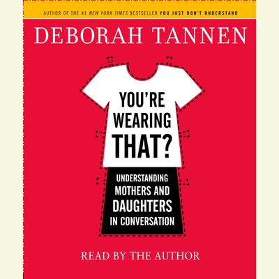 You're Wearing That?: Understanding Mothers and Daughters in Conversation Audiobook, by Deborah Tannen