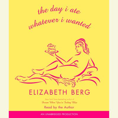 The Day I Ate Whatever I Wanted: Stories Audiobook, by Elizabeth Berg