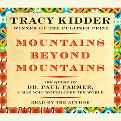 Mountains Beyond Mountains: The Quest of Dr. Paul Farmer, a Man Who Would Cure the World Audiobook, by Tracy Kidder