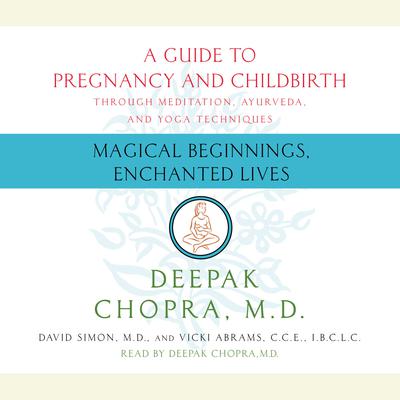 Magical Beginnings, Enchanted Lives: A Guide to Pregnancy and Childbirth through Yoga, Ayurveda, and Yoga Techniques Audiobook, by Deepak Chopra