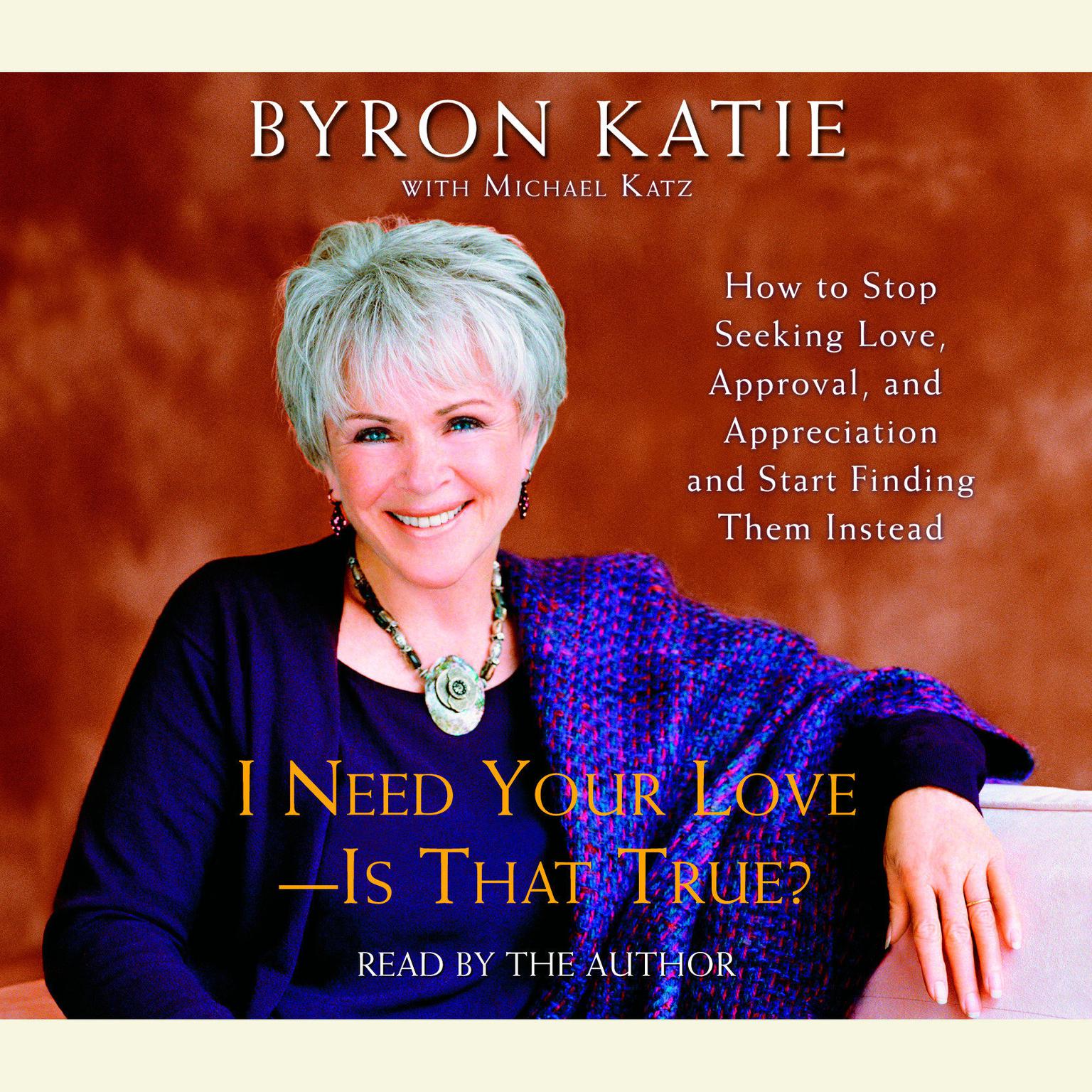 I Need Your Love - Is That True? (Abridged): How to Stop Seeking Love, Approval, and Appreciation and Start Finding Them Instead Audiobook, by Byron Katie