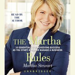 The Martha Rules: 10 Essentials for Achieving Success as You Start, Build, or Manage a Business Audiobook, by Martha Stewart