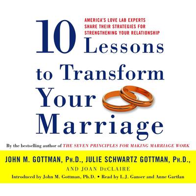 Ten Lessons to Transform Your Marriage: America's Love Lab Experts Share Their Strategies for Strengthening Your Relationship Audiobook, by John Gottman