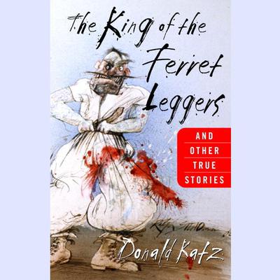 King of the Ferret Leggers: And Other True Stories Audiobook, by Donald Katz