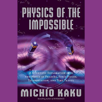 Physics of the Impossible: A Scientific Exploration into the World of Phasers, Force Fields, Teleportation, and Time Travel Audiobook, by Michio Kaku