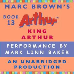 King Arthur: A Marc Brown Arthur Chapter Book #13 Audiobook, by Marc Brown