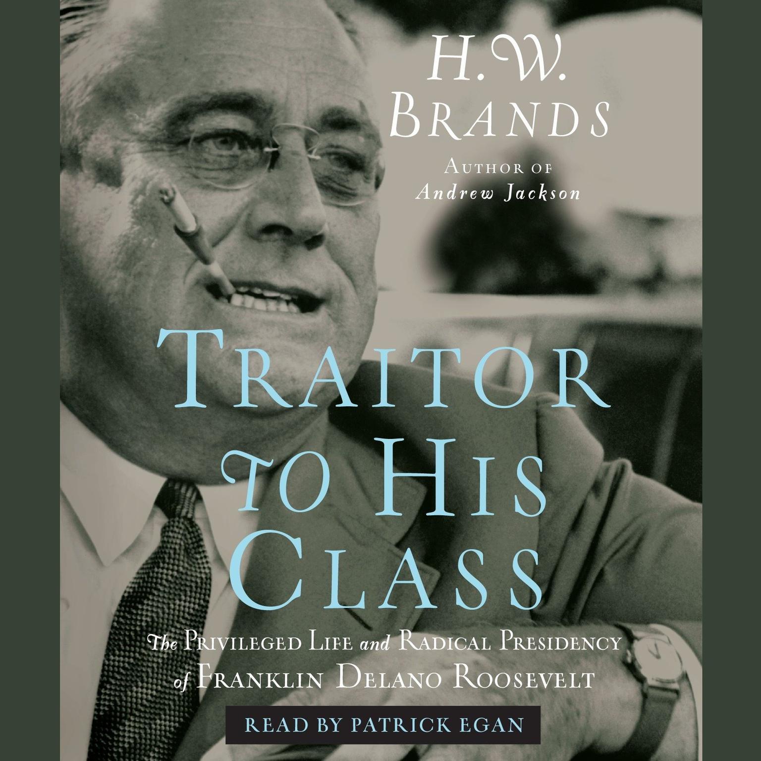 Traitor to His Class (Abridged): The Privileged Life and Radical Presidency of Franklin Delano Roosevelt Audiobook, by H. W. Brands