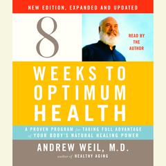 Eight Weeks to Optimum Health, New Edition, Updated and Expanded: A Proven Program for Taking Full Advantage of Your Body's Natural Healing Power Audiobook, by Andrew Weil