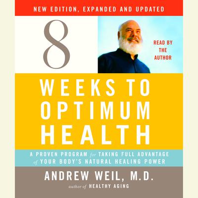 Eight Weeks to Optimum Health, New Edition, Updated and Expanded: A Proven Program for Taking Full Advantage of Your Bodys Natural Healing Power Audiobook, by Andrew Weil