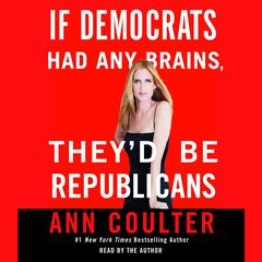 If Democrats Had Any Brains, Theyd Be Republicans Audiobook, by Ann Coulter