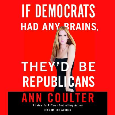 If Democrats Had Any Brains, Theyd Be Republicans Audiobook, by Ann Coulter