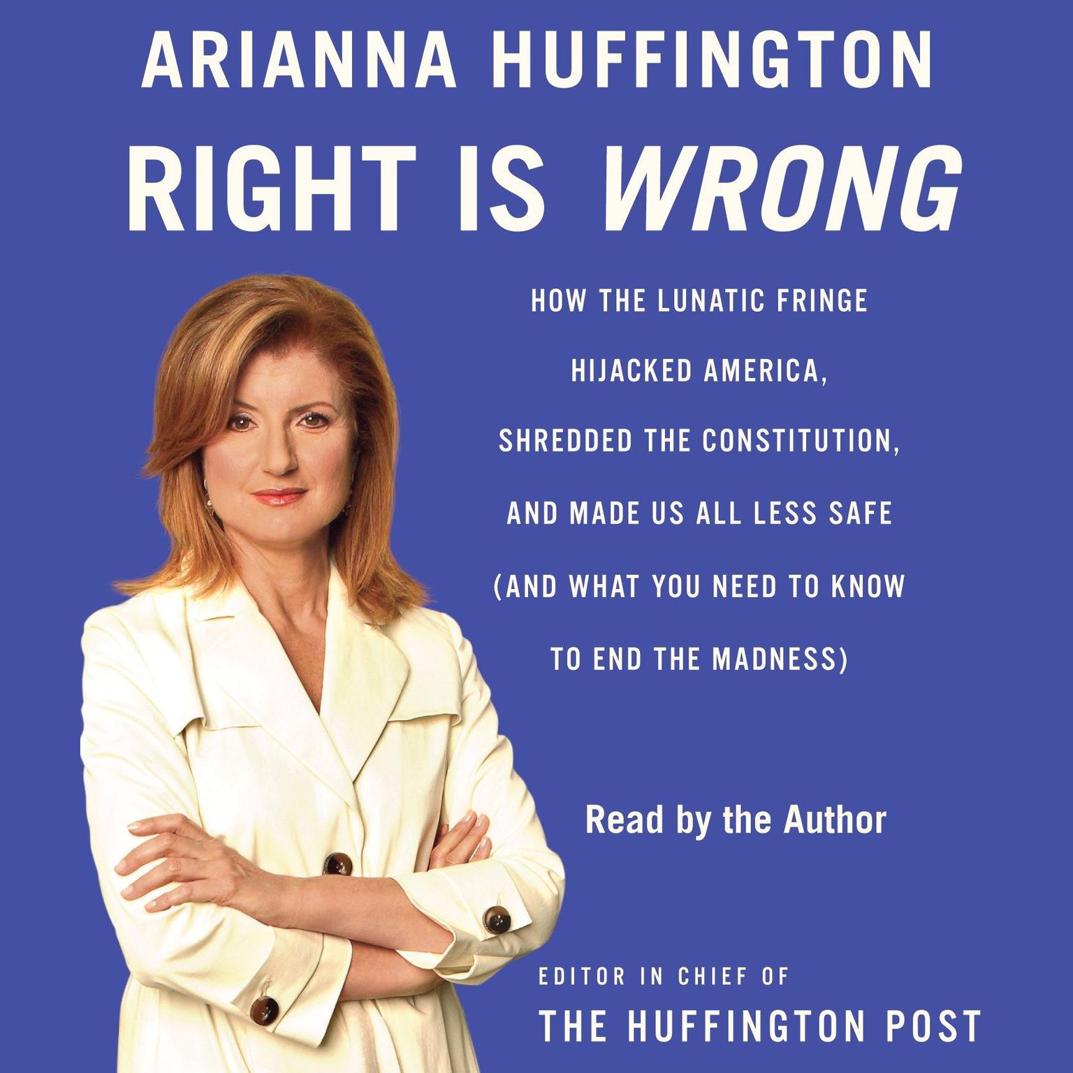 Right Is Wrong (Abridged): How the Lunatic Fringe Hijacked America, Shredded the Constitution, and Made Us All Less Safe Audiobook, by Arianna Huffington