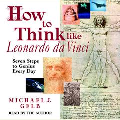 How to Think like Leonardo da Vinci: Seven Steps to Genius Every Day Audiobook, by Michael J. Gelb