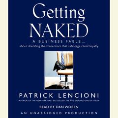 Getting Naked: A Business Fable About Shedding the Three Fears That Sabotage Client Loyalty Audiobook, by Patrick Lencioni