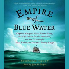 Empire of Blue Water: Captain Morgans Great Pirate Army, the Epic Battle for the Americas, and the Catastrophe That Ended the Outlaws Bloody Reign Audiobook, by Stephan Talty