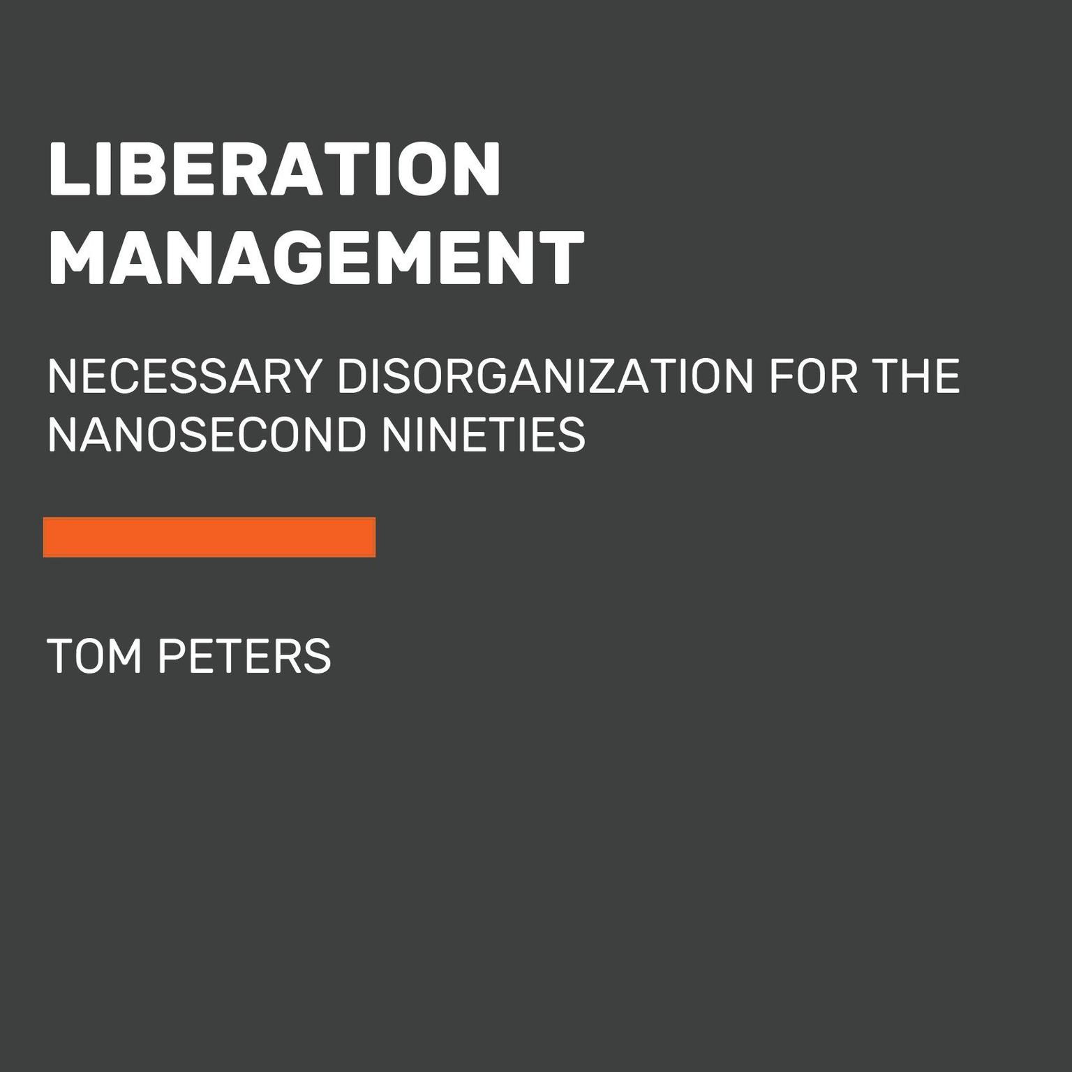 Liberation Management (Abridged): Necessary Disorganization for the Nanosecond Nineties Audiobook, by Tom Peters