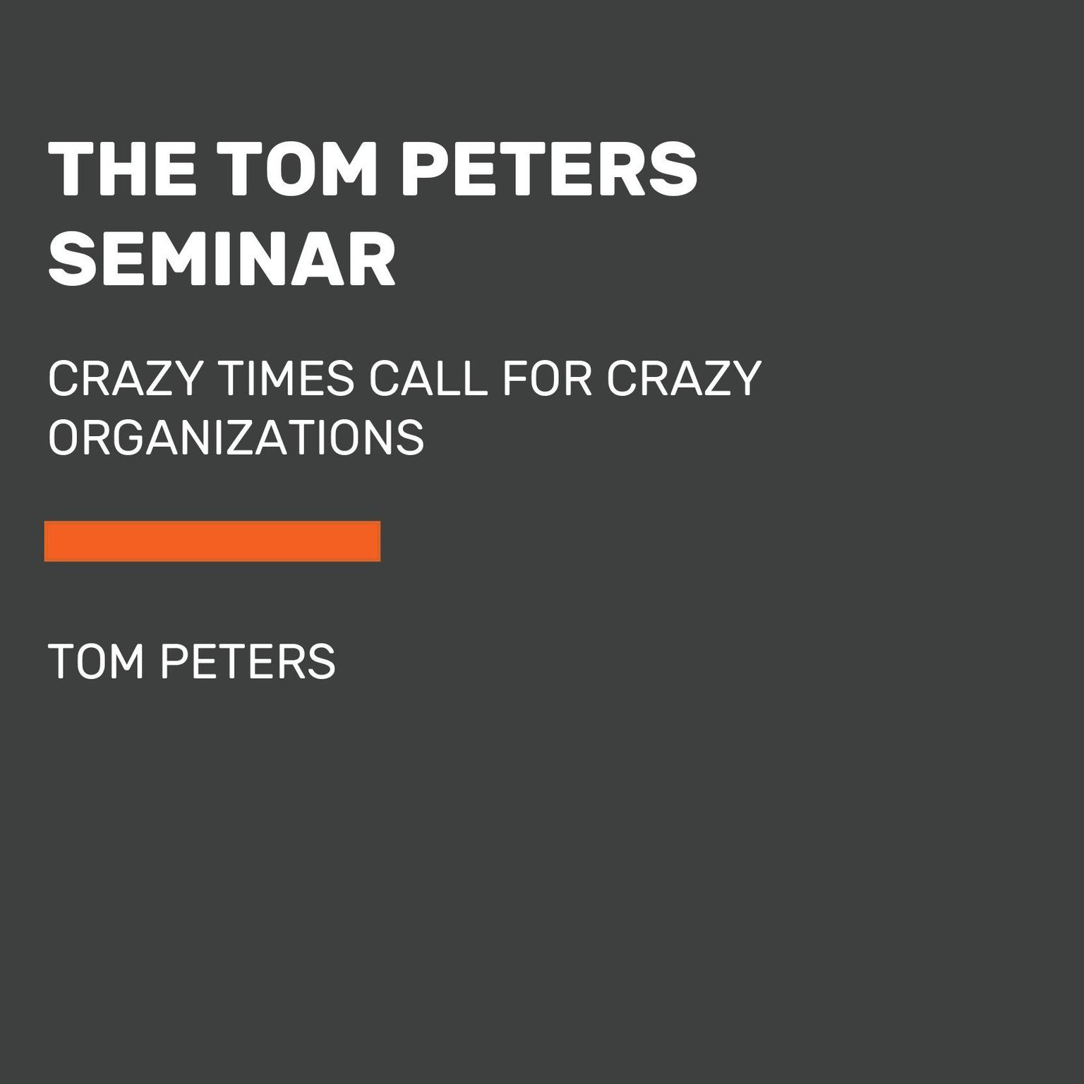 The Tom Peters Seminar (Abridged): Crazy Times Call for Crazy Organizations Audiobook, by Tom Peters
