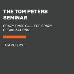 The Tom Peters Seminar: Crazy Times Call for Crazy Organizations Audiobook, by Tom Peters