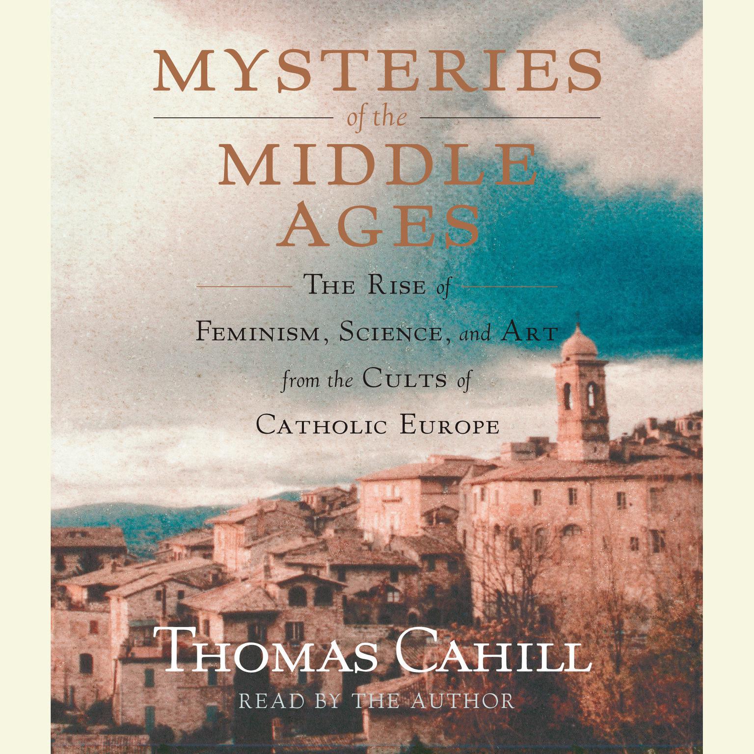 Mysteries of the Middle Ages (Abridged): The Rise of Feminism, Science and Art from the Cults of Catholic Europe Audiobook, by Thomas Cahill