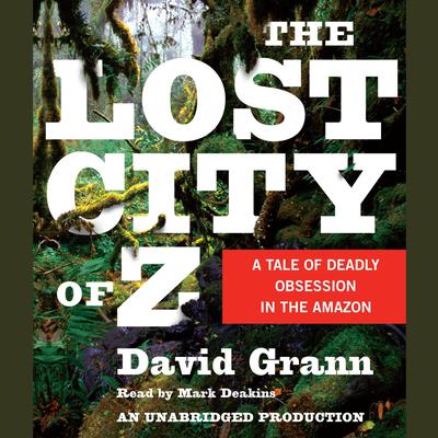 The Lost City of Z: A Tale of Deadly Obsession in the Amazon Audiobook, by David Grann