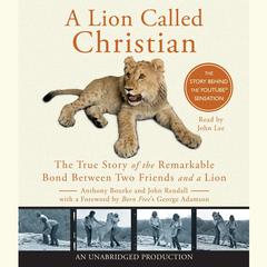 A Lion Called Christian: The True Story of the Remarkable Bond Between Two Friends and a Lion Audiobook, by Anthony Bourke