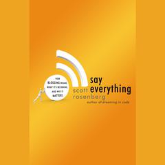 Say Everything: How Blogging Began, What Its Becoming, and Why It Matters Audiobook, by Scott Rosenberg