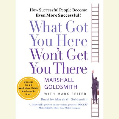 What Got You Here Won't Get You There: How Successful People Become Even More Successful Audiobook, by Marshall Goldsmith