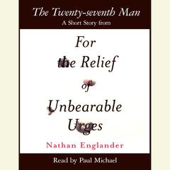 The Twenty-seventh Man: A Short Story from For the Relief of Unbearable Urges Audiobook, by Nathan Englander
