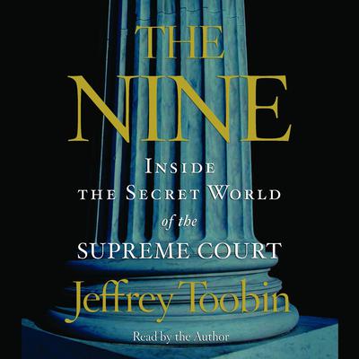 The Nine: Inside the Secret World of the Supreme Court Audiobook, by Jeffrey Toobin